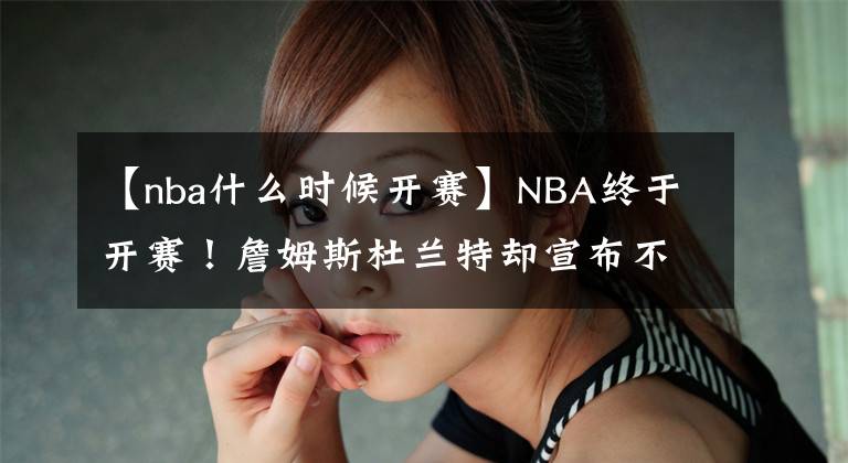 【nba什么時候開賽】NBA終于開賽！詹姆斯杜蘭特卻宣布不打了……