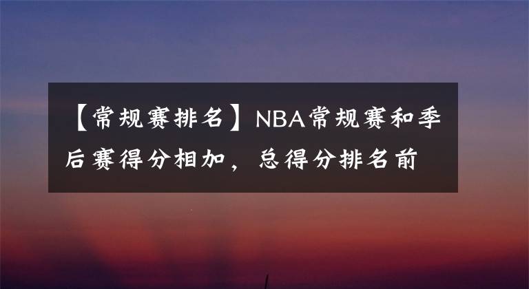 【常規(guī)賽排名】NBA常規(guī)賽和季后賽得分相加，總得分排名前20名的球員