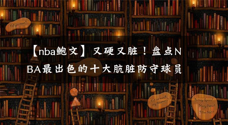 【nba鮑文】又硬又臟！盤點(diǎn)NBA最出色的十大骯臟防守球員：貝弗利僅排第九！