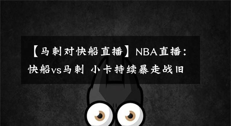 【馬刺對快船直播】NBA直播：快船vs馬刺 小卡持續(xù)暴走戰(zhàn)舊主助銀河戰(zhàn)艦沖四連勝？