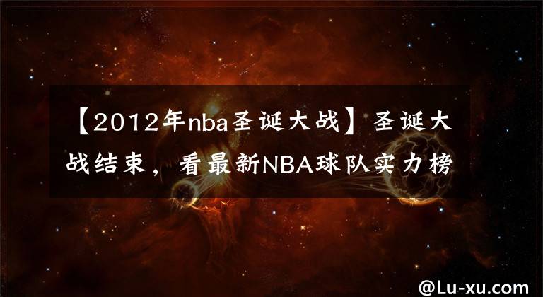 【2012年nba圣誕大戰(zhàn)】圣誕大戰(zhàn)結束，看最新NBA球隊實力榜完整版