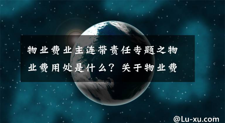 物業(yè)費(fèi)業(yè)主連帶責(zé)任專題之物業(yè)費(fèi)用處是什么？關(guān)于物業(yè)費(fèi)有哪些誤區(qū)？