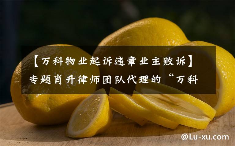 【萬科物業(yè)起訴違章業(yè)主敗訴】專題肖升律師團(tuán)隊(duì)代理的“萬科”訴“萬科地板”侵害商標(biāo)權(quán)一案全勝