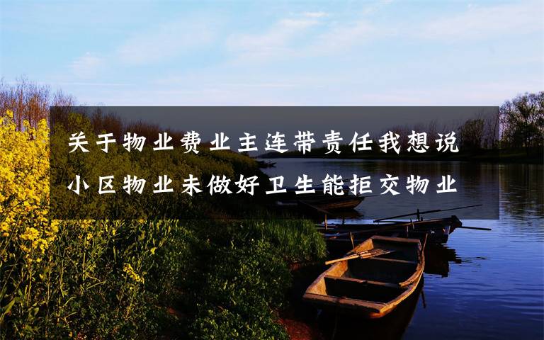 關(guān)于物業(yè)費(fèi)業(yè)主連帶責(zé)任我想說小區(qū)物業(yè)未做好衛(wèi)生能拒交物業(yè)費(fèi)嗎，法律上有相關(guān)規(guī)定嗎？