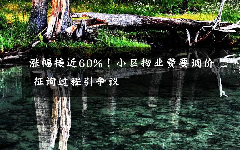 漲幅接近60%！小區(qū)物業(yè)費(fèi)要調(diào)價 征詢過程引爭議