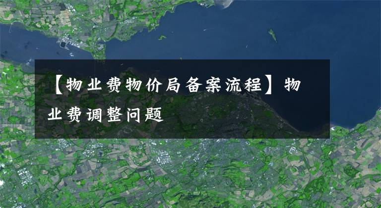 【物業(yè)費(fèi)物價局備案流程】物業(yè)費(fèi)調(diào)整問題