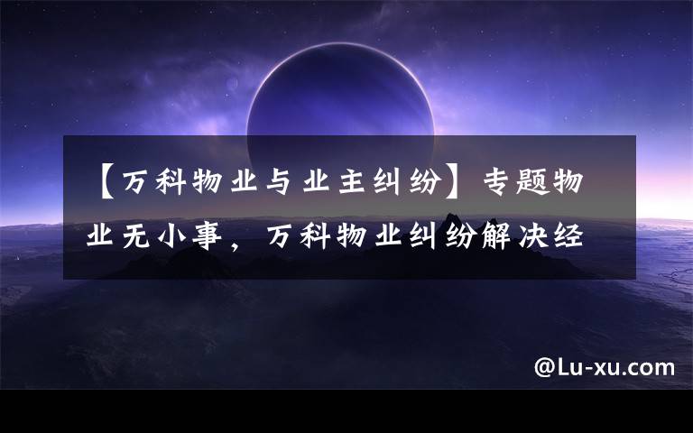 【萬科物業(yè)與業(yè)主糾紛】專題物業(yè)無小事，萬科物業(yè)糾紛解決經(jīng)典案例！（一）非常有用，建議收藏！