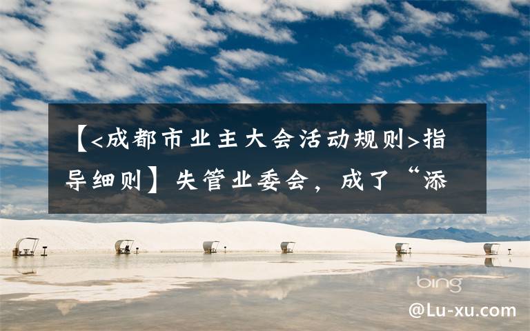 【<成都市業(yè)主大會(huì)活動(dòng)規(guī)則>指導(dǎo)細(xì)則】失管業(yè)委會(huì)，成了“添堵會(huì)”：部分業(yè)委會(huì)運(yùn)行亂象調(diào)查