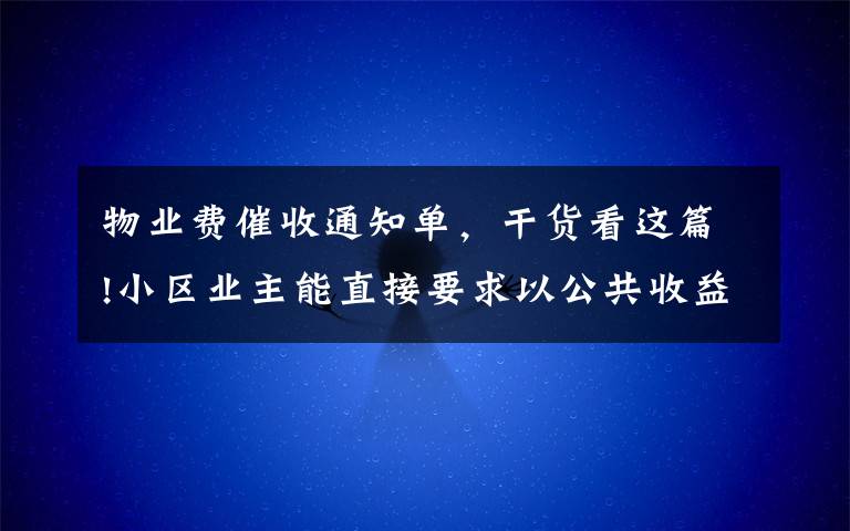 物業(yè)費(fèi)催收通知單，干貨看這篇!小區(qū)業(yè)主能直接要求以公共收益折抵物業(yè)費(fèi)嗎？