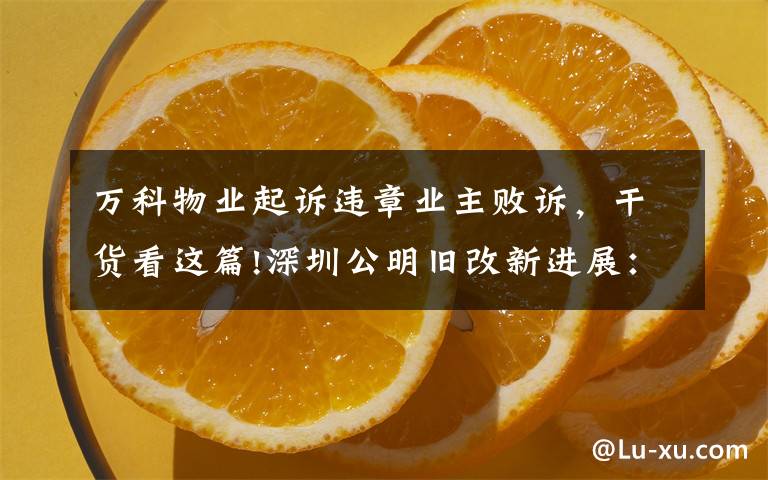 萬科物業(yè)起訴違章業(yè)主敗訴，干貨看這篇!深圳公明舊改新進(jìn)展：深華發(fā)敗訴，代理律師仍索要上千萬"提成"