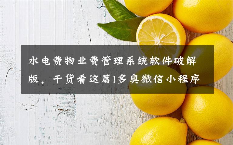 水電費(fèi)物業(yè)費(fèi)管理系統(tǒng)軟件破解版，干貨看這篇!多奧微信小程序訪客 通道 梯控 門禁 停車場 物業(yè)收費(fèi)管理云平臺