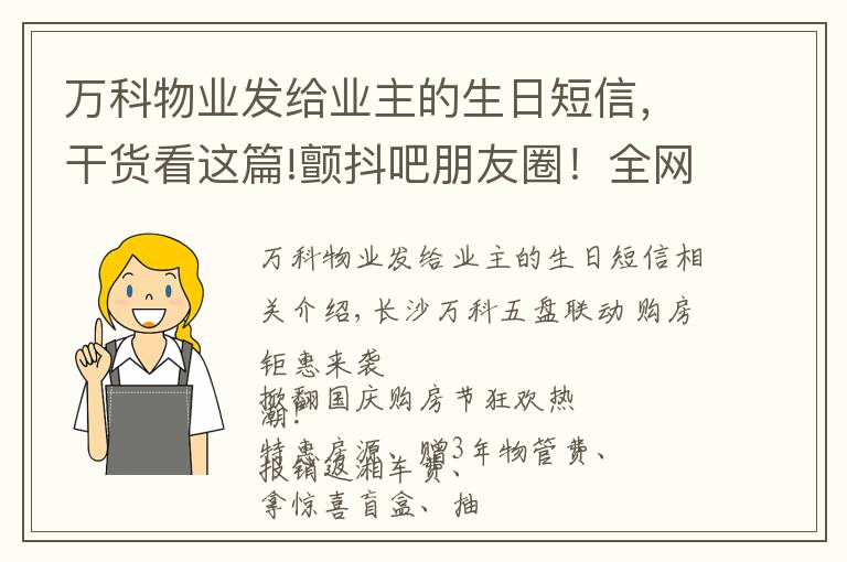 萬科物業(yè)發(fā)給業(yè)主的生日短信，干貨看這篇!顫抖吧朋友圈！全網(wǎng)最壕萬科購房節(jié)來襲，長沙5盤聯(lián)動，將你寵成錦鯉