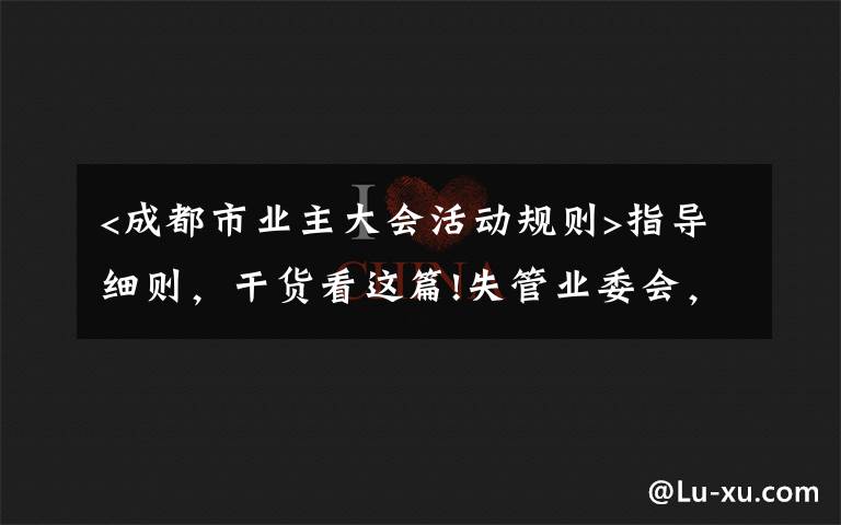 <成都市業(yè)主大會活動規(guī)則>指導細則，干貨看這篇!失管業(yè)委會，成了“添堵會”：部分業(yè)委會運行亂象調(diào)查