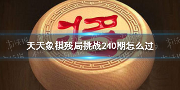 天天象棋殘局挑戰(zhàn)240期怎么過 天天象棋詳細(xì)流程攻略