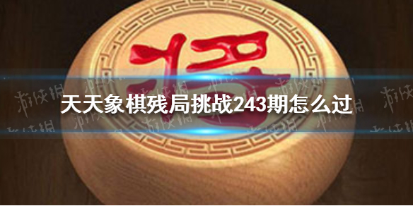 天天象棋殘局挑戰(zhàn)243期怎么過 天天象棋詳細(xì)流程攻略