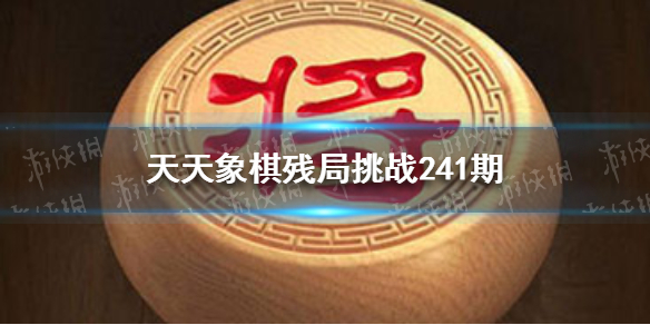 天天象棋殘局挑戰(zhàn)241期視頻 天天象棋詳細(xì)攻略指南