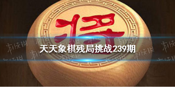 天天象棋殘局挑戰(zhàn)239期怎么過 天天象棋機(jī)制詳解