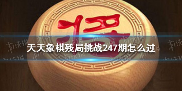 天天象棋殘局挑戰(zhàn)247期怎么過 天天象棋新手教程分享