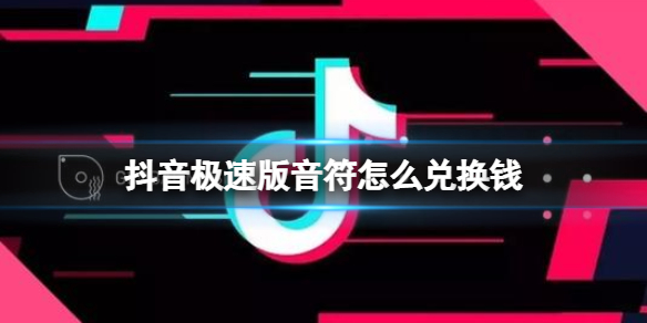 抖音極速版音符怎么兌換錢 抖音短視頻新手入門解決辦法