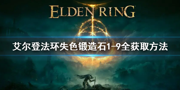 艾爾登法環(huán)失色鍛造石1-9全獲取方法 艾爾登法環(huán)新手攻略心得