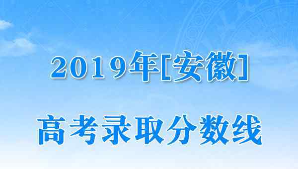  安徽省2019年高考錄取控制分數(shù)線（已公布）