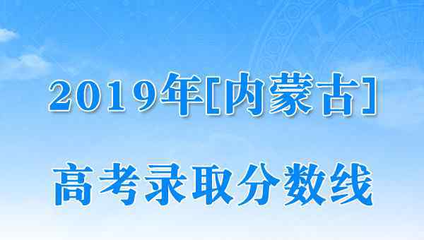  2019年內蒙古高考錄取控制分數(shù)線（已公布）