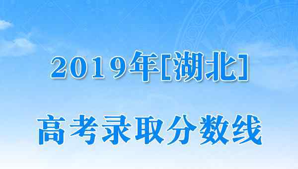  湖北省2019年高考錄取控制分數(shù)線（已公布）