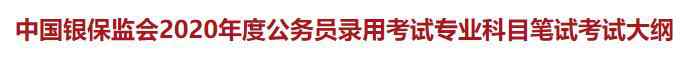  中國銀保監(jiān)會(huì)2020年公務(wù)員錄用考試專業(yè)科目筆試考試大綱