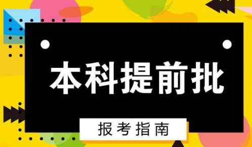 什么是提前批次 提前批可以報幾個學校志愿 什么是提前批次錄取