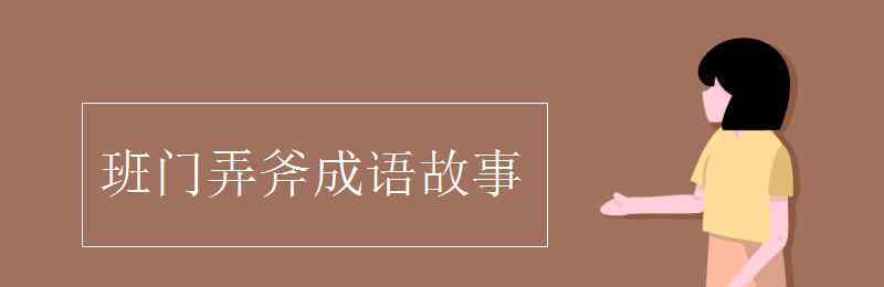 班門(mén)弄斧成語(yǔ)故事 班門(mén)弄斧成語(yǔ)故事