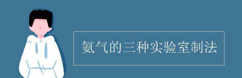 氨氣的三種實(shí)驗(yàn)室制法 氨氣的三種實(shí)驗(yàn)室制法