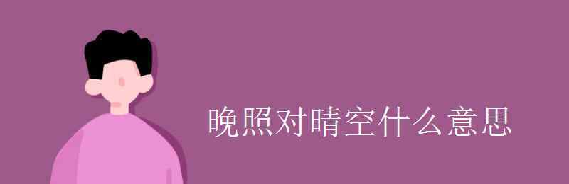 晚照對晴空 晚照對晴空什么意思