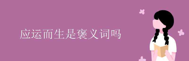 應(yīng)運(yùn)而生造句 應(yīng)運(yùn)而生是褒義詞嗎