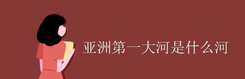 亞洲第一大河 亞洲第一大河是什么河