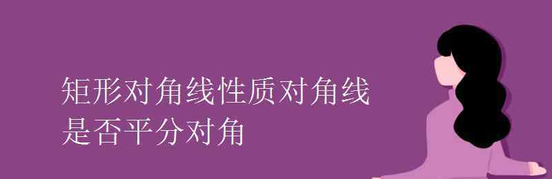 矩形對角線性質(zhì) 矩形對角線性質(zhì)對角線是否平分對角