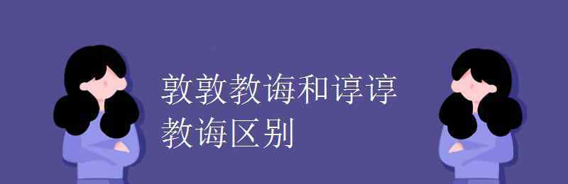 敦敦教誨 敦敦教誨和諄諄教誨區(qū)別