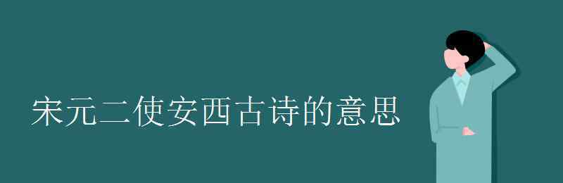 送元二使安西全詩(shī)意思 宋元二使安西古詩(shī)的意思