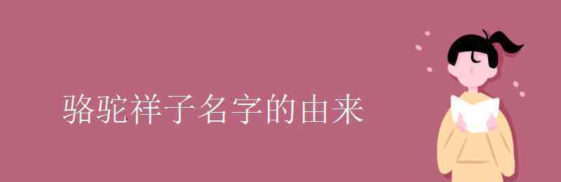 駱駝祥子名字的由來 駱駝祥子名字的由來