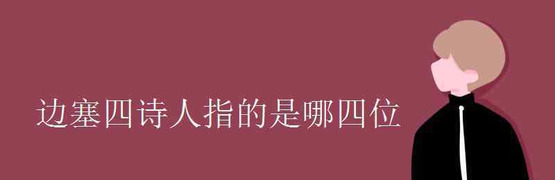 邊塞四詩(shī)人 邊塞四詩(shī)人指的是哪四位