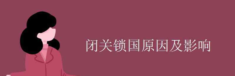 閉關(guān)鎖國的原因 閉關(guān)鎖國原因及影響