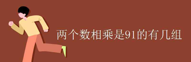 幾乘幾等于91 兩個(gè)數(shù)相乘是91的有幾組