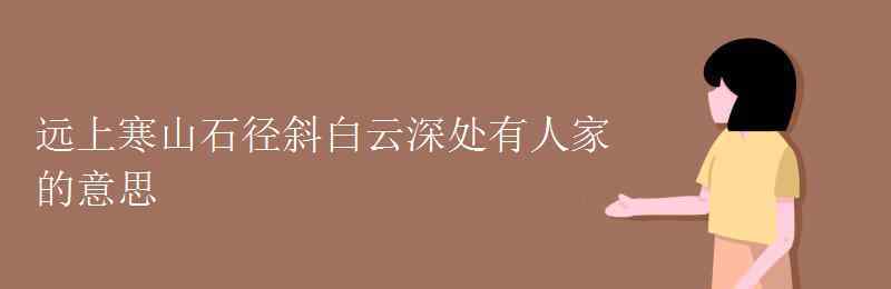 遠(yuǎn)上寒山石徑斜白云深處有人家的意思 遠(yuǎn)上寒山石徑斜白云深處有人家的意思