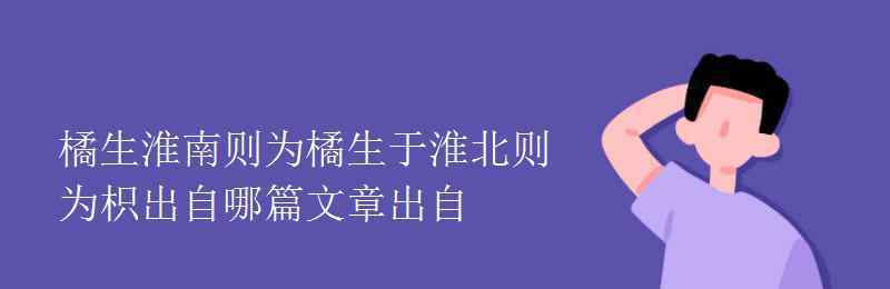 橘生淮南則為橘出自哪里 橘生淮南則為橘生于淮北則為枳出自哪篇文章出自