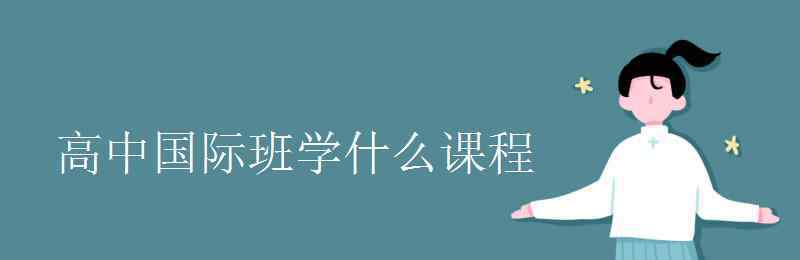 國(guó)際高中ap課程介紹 高中國(guó)際班學(xué)什么課程