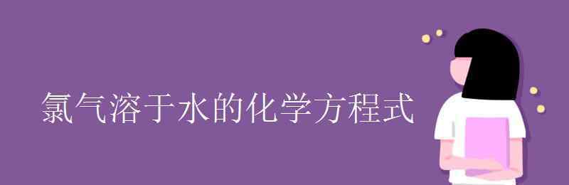 氯氣溶于水 氯氣溶于水的化學方程式