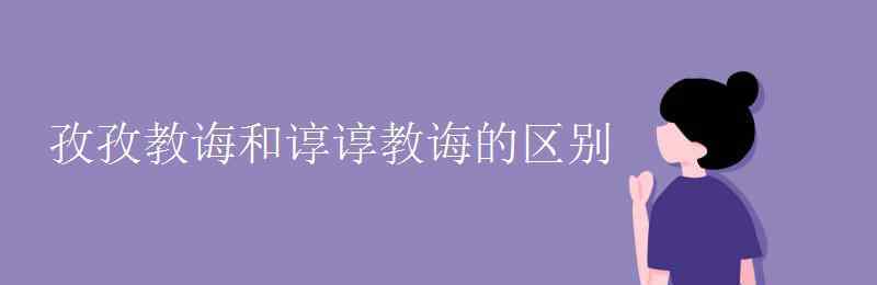 諄諄教誨 孜孜教誨和諄諄教誨的區(qū)別