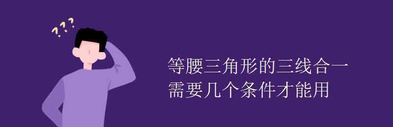 等腰三角形三線合一 等腰三角形的三線合一需要幾個(gè)條件才能用