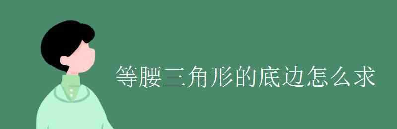 等腰三角形求底邊公式 等腰三角形的底邊怎么求