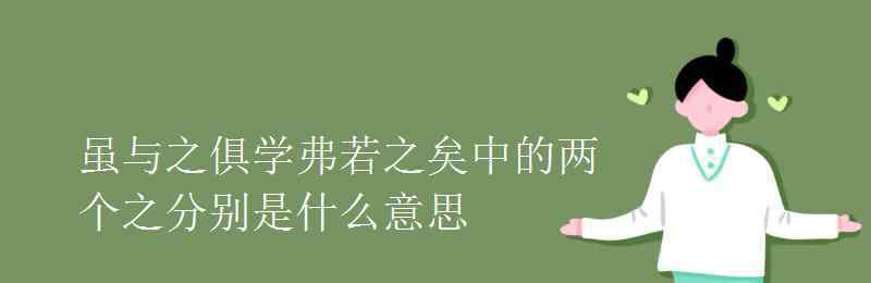 弗若之矣之的意思 雖與之俱學(xué)弗若之矣中的兩個(gè)之分別是什么意思