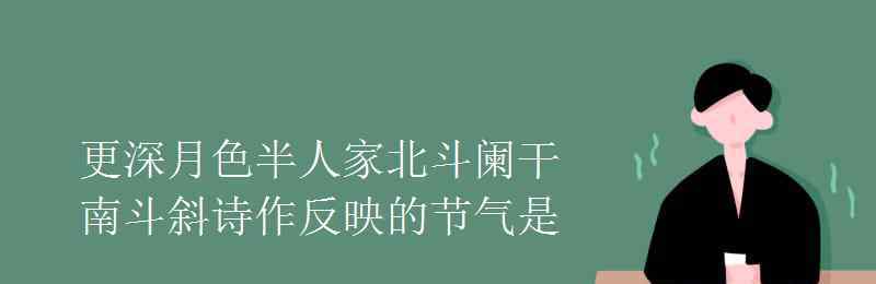 今夜偏知春氣暖全詩(shī) 更深月色半人家北斗闌干南斗斜詩(shī)作反映的節(jié)氣是